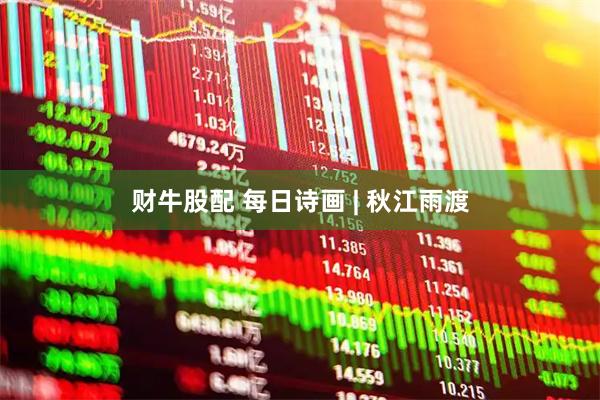 财牛股配 每日诗画 | 秋江雨渡
