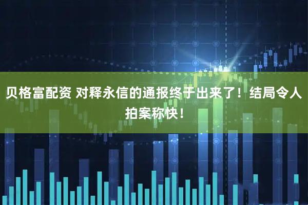 贝格富配资 对释永信的通报终于出来了！结局令人拍案称快！