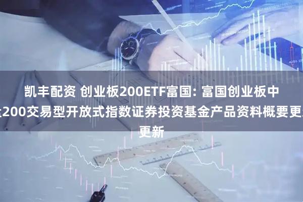 凯丰配资 创业板200ETF富国: 富国创业板中盘200交易型开放式指数证券投资基金产品资料概要更新