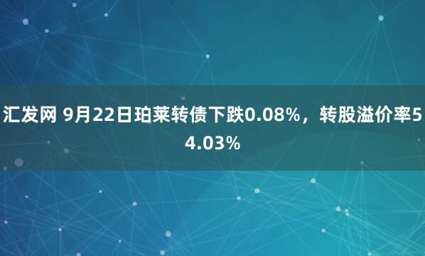 汇发网 9月22日珀莱转债下跌0.08%，转股溢价率54.03%