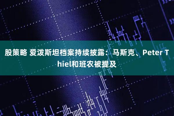 股策略 爱泼斯坦档案持续披露：马斯克、Peter Thiel和班农被提及