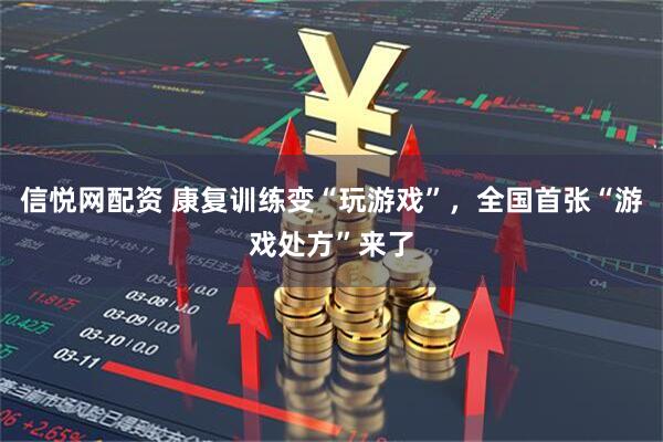 信悦网配资 康复训练变“玩游戏”，全国首张“游戏处方”来了