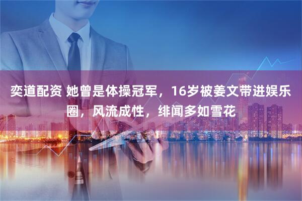 奕道配资 她曾是体操冠军，16岁被姜文带进娱乐圈，风流成性，绯闻多如雪花
