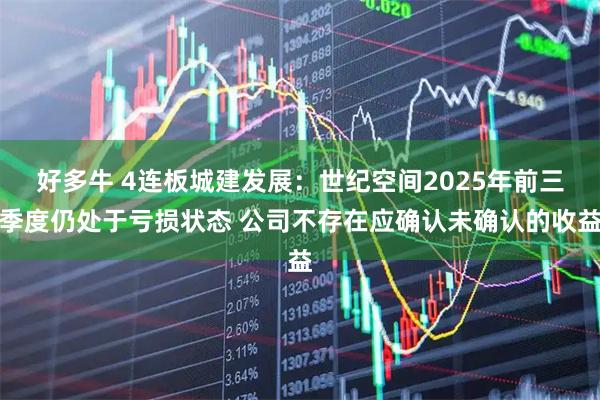 好多牛 4连板城建发展：世纪空间2025年前三季度仍处于亏损状态 公司不存在应确认未确认的收益