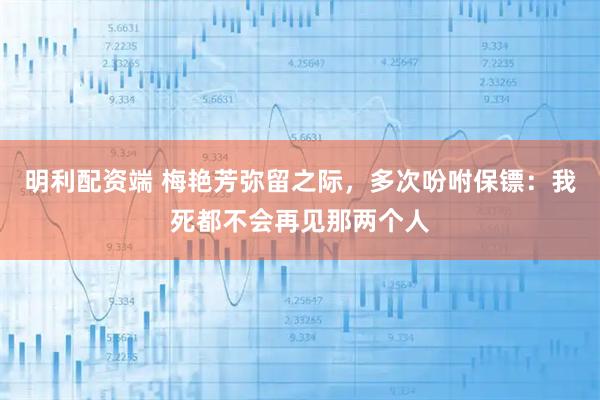 明利配资端 梅艳芳弥留之际，多次吩咐保镖：我死都不会再见那两个人