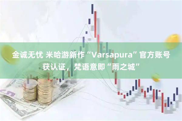 金诚无忧 米哈游新作“Varsapura”官方账号获认证，梵语意即“雨之城”