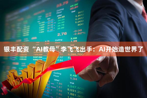 银丰配资 “AI教母”李飞飞出手：AI开始造世界了