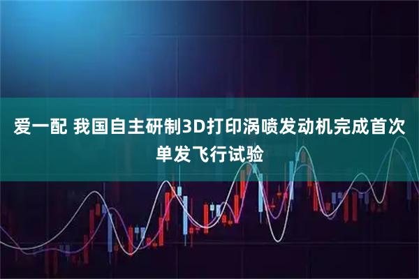 爱一配 我国自主研制3D打印涡喷发动机完成首次单发飞行试验