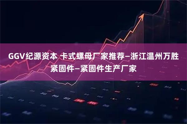 GGV纪源资本 卡式螺母厂家推荐—浙江温州万胜紧固件—紧固件生产厂家